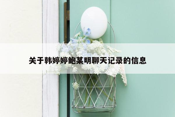 关于韩婷婷鲍某明聊天记录的信息