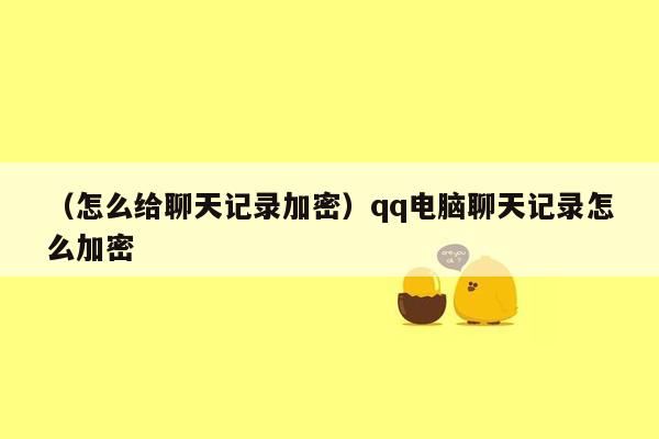 （怎么给聊天记录加密）qq电脑聊天记录怎么加密