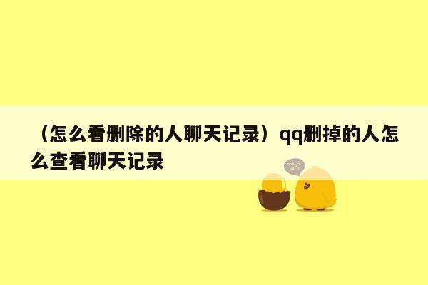 （怎么看删除的人聊天记录）qq删掉的人怎么查看聊天记录