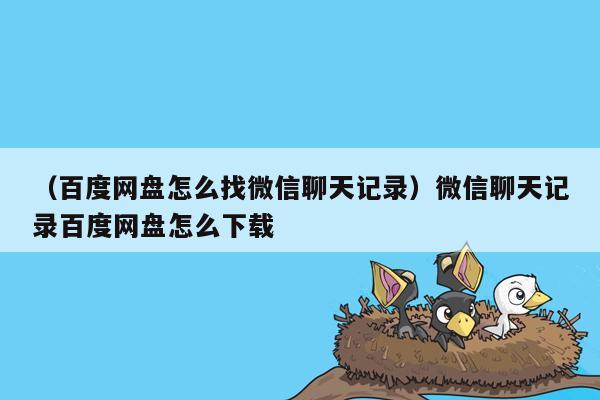 （百度网盘怎么找微信聊天记录）微信聊天记录百度网盘怎么下载