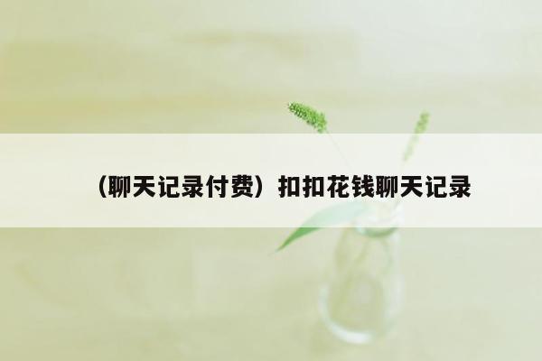 （聊天记录付费）扣扣花钱聊天记录