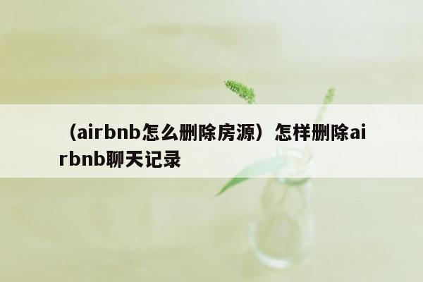 （airbnb怎么删除房源）怎样删除airbnb聊天记录