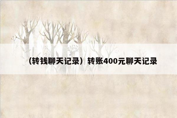 （转钱聊天记录）转账400元聊天记录