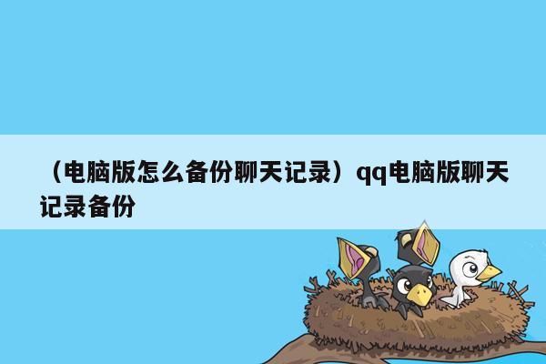 （电脑版怎么备份聊天记录）qq电脑版聊天记录备份