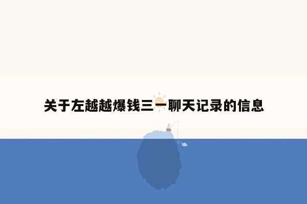 关于左越越爆钱三一聊天记录的信息