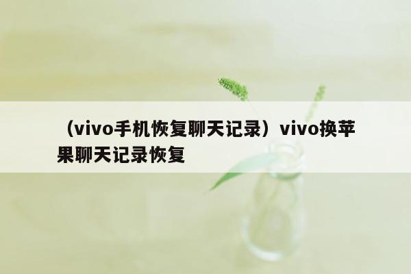 （vivo手机恢复聊天记录）vivo换苹果聊天记录恢复