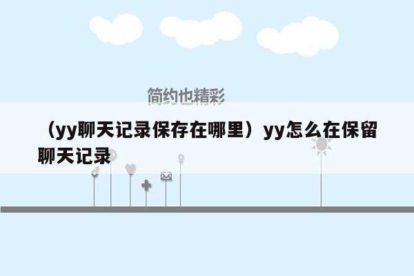 （yy聊天记录保存在哪里）yy怎么在保留聊天记录