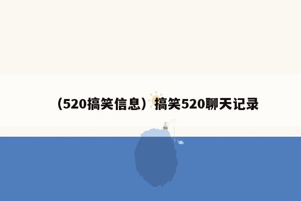 （520搞笑信息）搞笑520聊天记录