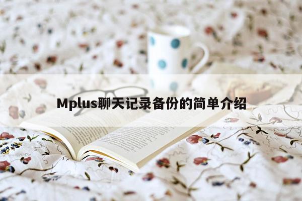 Mplus聊天记录备份的简单介绍