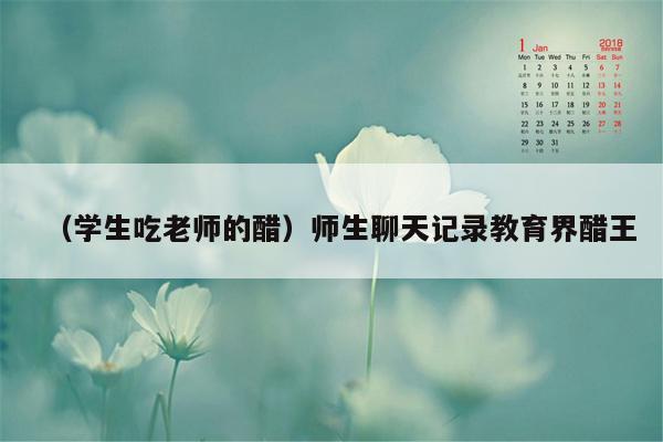 （学生吃老师的醋）师生聊天记录教育界醋王