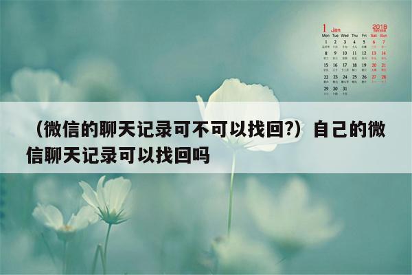 （微信的聊天记录可不可以找回?）自己的微信聊天记录可以找回吗