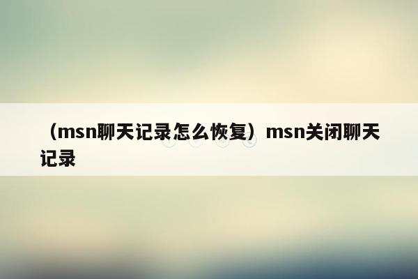 （msn聊天记录怎么恢复）msn关闭聊天记录