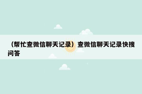 （帮忙查微信聊天记录）查微信聊天记录快搜问答