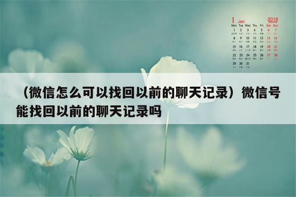 （微信怎么可以找回以前的聊天记录）微信号能找回以前的聊天记录吗