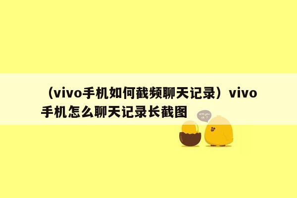 （vivo手机如何截频聊天记录）vivo手机怎么聊天记录长截图