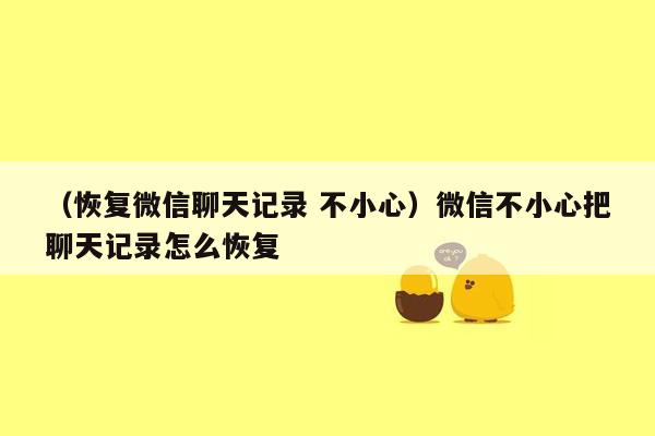 （恢复微信聊天记录 不小心）微信不小心把聊天记录怎么恢复