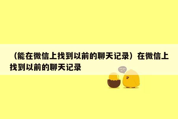 （能在微信上找到以前的聊天记录）在微信上找到以前的聊天记录