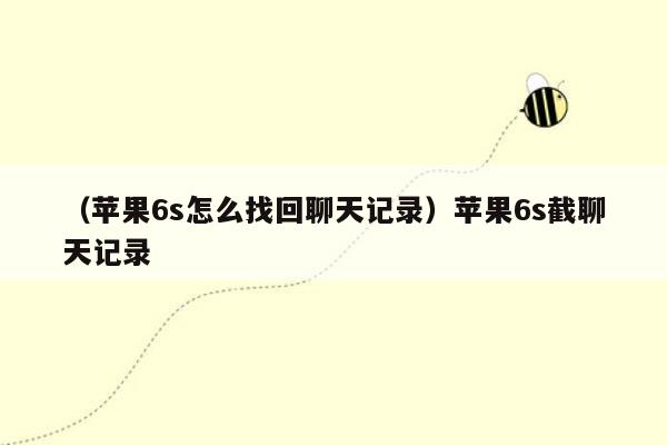 （苹果6s怎么找回聊天记录）苹果6s截聊天记录