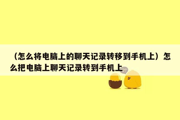 （怎么将电脑上的聊天记录转移到手机上）怎么把电脑上聊天记录转到手机上