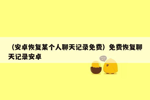 （安卓恢复某个人聊天记录免费）免费恢复聊天记录安卓