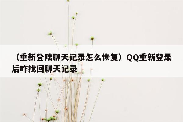 （重新登陆聊天记录怎么恢复）QQ重新登录后咋找回聊天记录