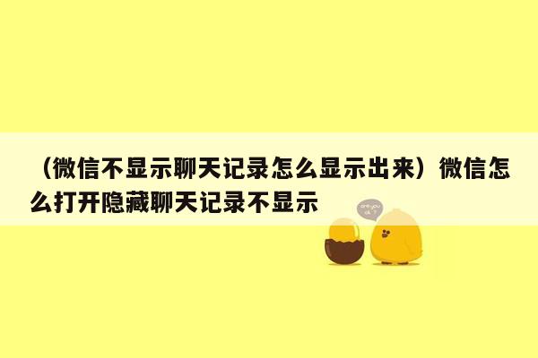 （微信不显示聊天记录怎么显示出来）微信怎么打开隐藏聊天记录不显示