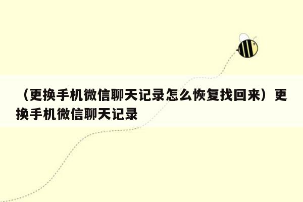 （更换手机微信聊天记录怎么恢复找回来）更换手机微信聊天记录