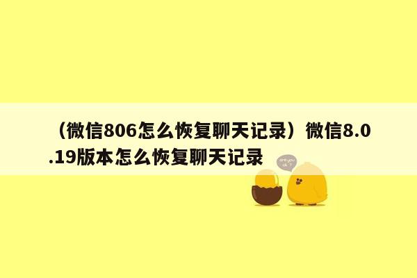 （微信806怎么恢复聊天记录）微信8.0.19版本怎么恢复聊天记录