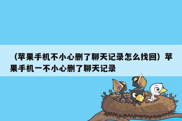 （苹果手机不小心删了聊天记录怎么找回）苹果手机一不小心删了聊天记录