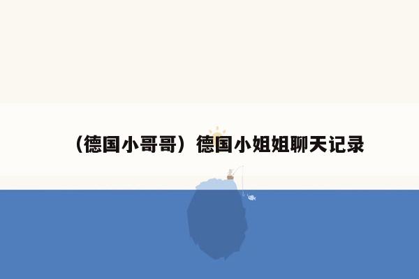 （德国小哥哥）德国小姐姐聊天记录