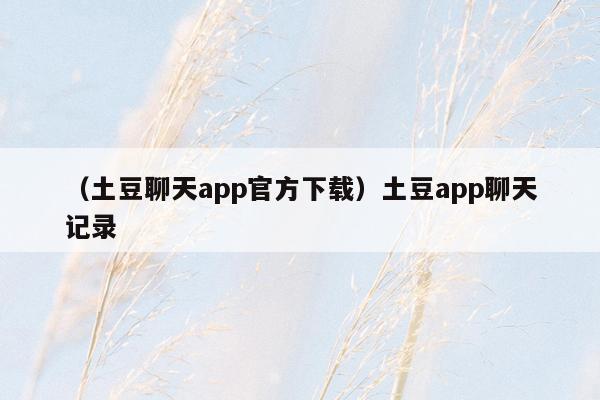 （土豆聊天app官方下载）土豆app聊天记录