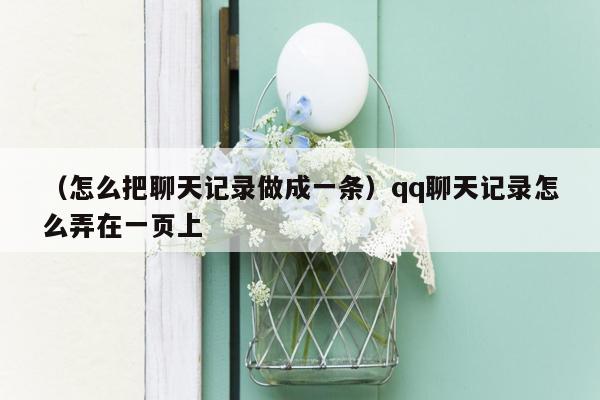 （怎么把聊天记录做成一条）qq聊天记录怎么弄在一页上