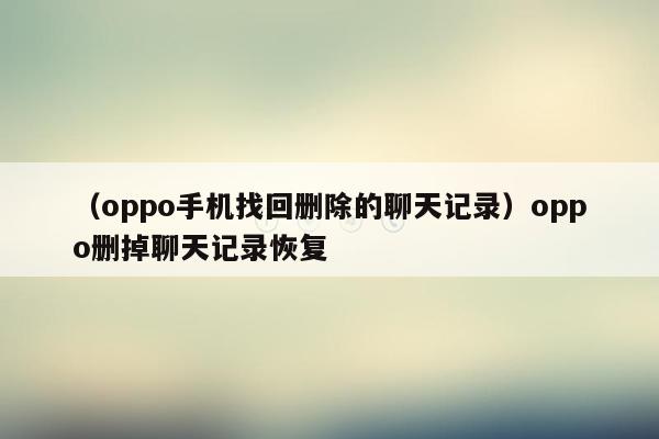 （oppo手机找回删除的聊天记录）oppo删掉聊天记录恢复