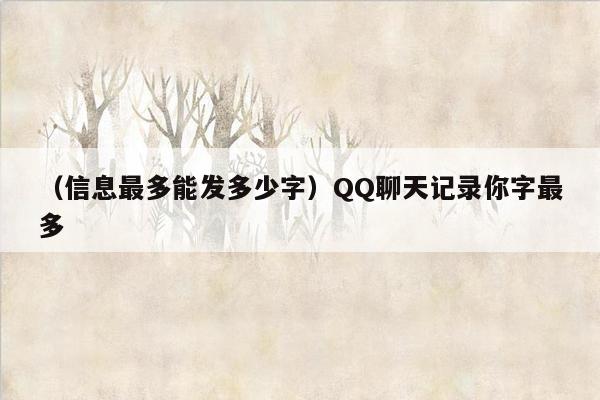 （信息最多能发多少字）QQ聊天记录你字最多