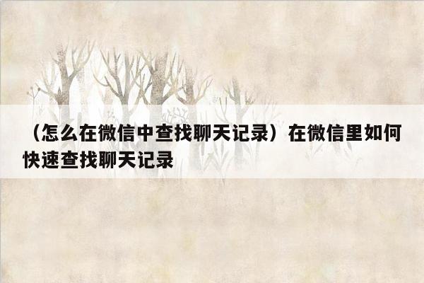 （怎么在微信中查找聊天记录）在微信里如何快速查找聊天记录