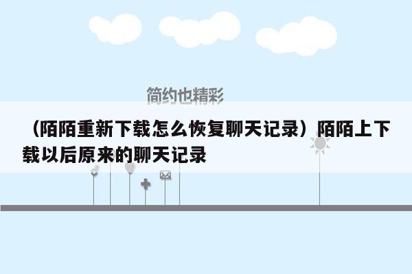 （陌陌重新下载怎么恢复聊天记录）陌陌上下载以后原来的聊天记录