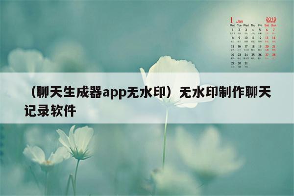 （聊天生成器app无水印）无水印制作聊天记录软件