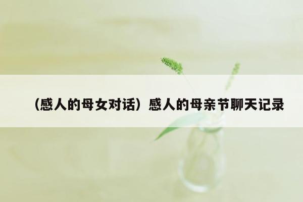 （感人的母女对话）感人的母亲节聊天记录