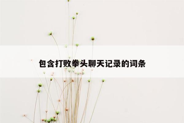 包含打败拳头聊天记录的词条