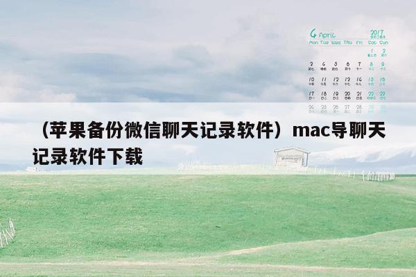 （苹果备份微信聊天记录软件）mac导聊天记录软件下载