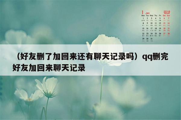 （好友删了加回来还有聊天记录吗）qq删完好友加回来聊天记录