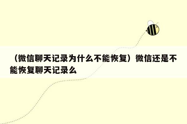 （微信聊天记录为什么不能恢复）微信还是不能恢复聊天记录么