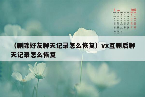 （删除好友聊天记录怎么恢复）vx互删后聊天记录怎么恢复