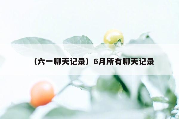 （六一聊天记录）6月所有聊天记录