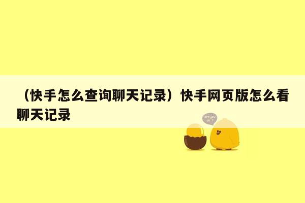 （快手怎么查询聊天记录）快手网页版怎么看聊天记录