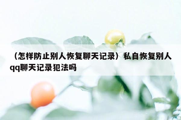 （怎样防止别人恢复聊天记录）私自恢复别人qq聊天记录犯法吗