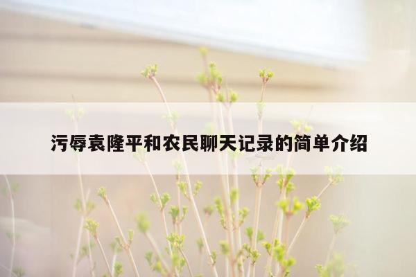 污辱袁隆平和农民聊天记录的简单介绍