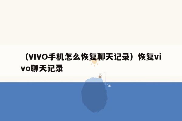 （VIVO手机怎么恢复聊天记录）恢复vivo聊天记录