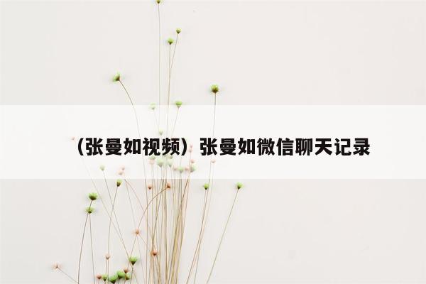 （张曼如视频）张曼如微信聊天记录