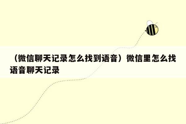 （微信聊天记录怎么找到语音）微信里怎么找语音聊天记录